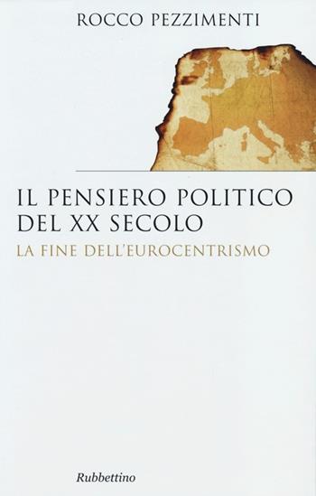 Il pensiero politico del XX secolo. La fine dell'eurocentrismo - Rocco Pezzimenti - Libro Rubbettino 2013, Saggi | Libraccio.it