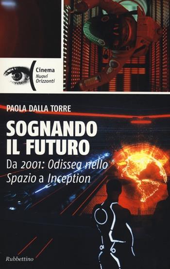 Sognando il futuro. Da 2001: odissea nello spazio a Inception - Paola Dalla Torre - Libro Rubbettino 2012, Cinema | Libraccio.it