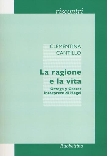 La ragione e la vita. Ortega y Gasset interprete di Hegel - Clementina Cantillo - Libro Rubbettino 2012, Riscontri | Libraccio.it