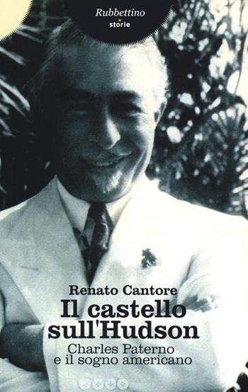 Il castello sull'Hudson. Charles Paterno e il sogno americano - Renato Cantore - Libro Rubbettino 2013, Storie | Libraccio.it
