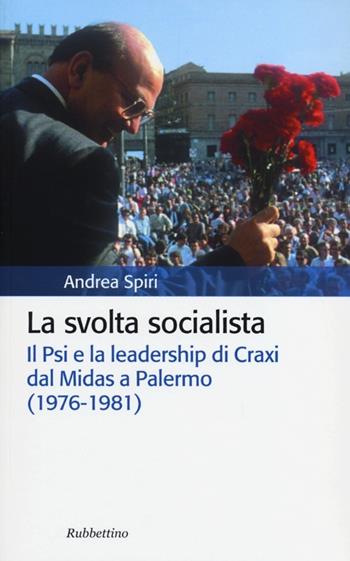 La svolta socialista. Il Psi e la leadership di Craxi dal Midas a Palermo (1976-1981) - Andrea Spiri - Libro Rubbettino 2013, Storia politica | Libraccio.it