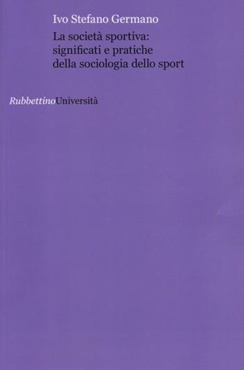 La società sportiva: significati e pratiche della sociologia dello sport - Ivo Stefano Germano - Libro Rubbettino 2012, Università | Libraccio.it