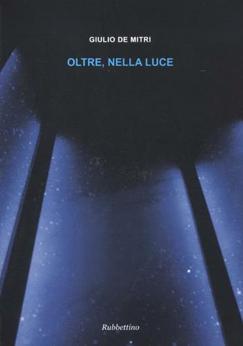 Oltre, nella luce - Giulio De Mitri - Libro Rubbettino 2012, Arte contemporanea. Iconi. cat. bio. mem. | Libraccio.it