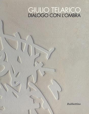 Giulio Telarico. Dialogo con l'ombra. Catalogo della mostra (Cosenza, 26 maggio-16 settembre 2017). Ediz. a colori  - Libro Rubbettino 2017, Rubbettino arte contemporanea | Libraccio.it