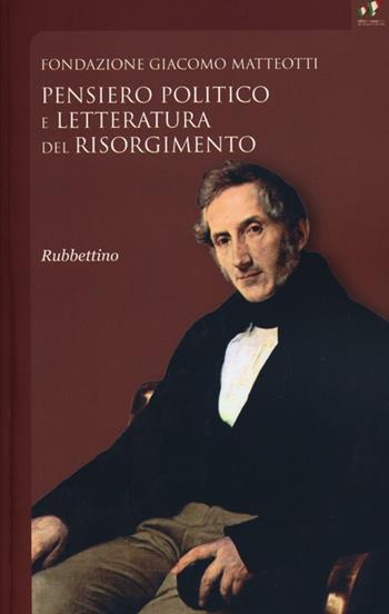 Pensiero politico e letteratura del risorgimento. Atti del Convegno  - Libro Rubbettino 2013, Fondazione Giacomo Matteotti | Libraccio.it