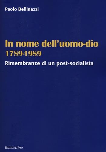 In nome dell'uomo-dio 1789-1989. Rimembranze di un post-socialista - Paolo Bellinazzi - Libro Rubbettino 2013 | Libraccio.it