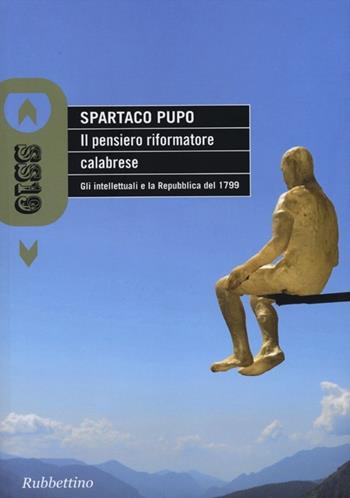 Il pensiero riformatore calabrese. Gli intellettuali e la Repubblica del 1799 - Spartaco Pupo - Libro Rubbettino 2012, SS19 | Libraccio.it