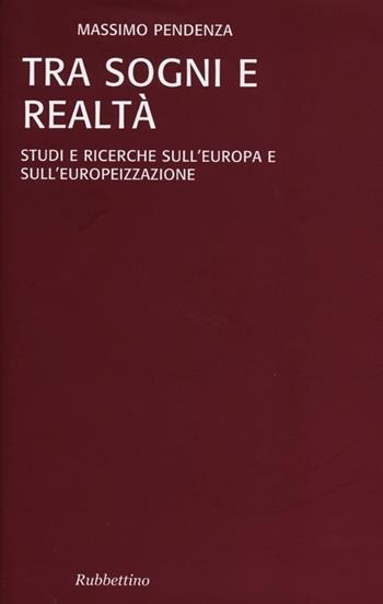 Tra sogni e realta. Studi e ricerche sull'Europa e sull'europeizzazione - Massimo Pendenza - Libro Rubbettino 2012, Studi sull'Europa e la società globale | Libraccio.it