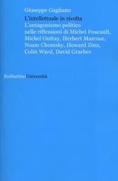 L' intellettuale in rivolta. L'antagonismo politico nelle riflessioni di Michel Foucault, Michel Onfray, Herbert Marcuse, Noam Chomsky, Howard Zinn, Colin Ward...