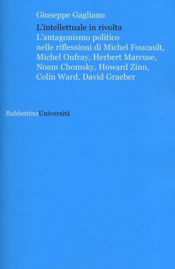 L' intellettuale in rivolta. L'antagonismo politico nelle riflessioni di Michel Foucault, Michel Onfray, Herbert Marcuse, Noam Chomsky, Howard Zinn, Colin Ward... - Giuseppe Gagliano - Libro Rubbettino 2012, Università | Libraccio.it