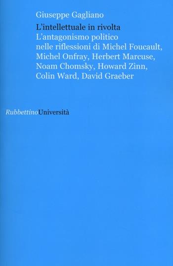 L' intellettuale in rivolta. L'antagonismo politico nelle riflessioni di Michel Foucault, Michel Onfray, Herbert Marcuse, Noam Chomsky, Howard Zinn, Colin Ward... - Giuseppe Gagliano - Libro Rubbettino 2012, Università | Libraccio.it