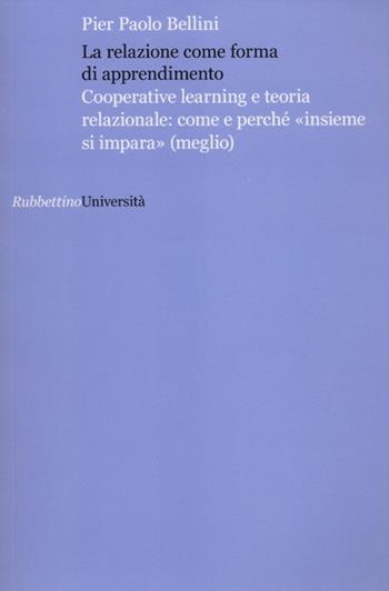 La relazione come forma di apprendimento. Cooperative learning e teoria relazionale: come e perché «insieme si impara» (meglio) - Pier Paolo Bellini - Libro Rubbettino 2012, Università | Libraccio.it