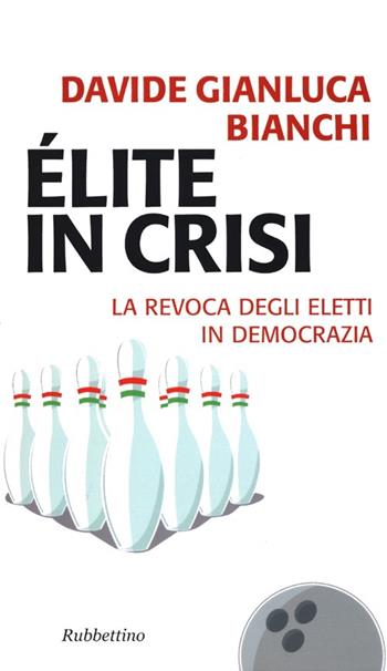 Élite in crisi. La revoca degli eletti in democrazia - Davide Gianluca Bianchi - Libro Rubbettino 2013, Problemi aperti | Libraccio.it