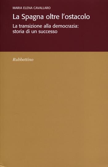La Spagna oltre l'ostacolo. La transizione alla democrazia: storia di un successo - Maria Elena Cavallaro - Libro Rubbettino 2012, Varia | Libraccio.it