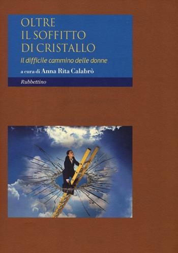 Oltre il soffitto di cristallo. Il difficile cammino delle donne  - Libro Rubbettino 2012, Quaderni della rivista Il Politico | Libraccio.it