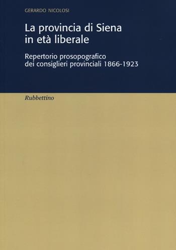 La provincia di Siena in età liberale. Repertorio prosopografico dei consiglieri provinciali 1866-1923 - Gerardo Nicolosi - Libro Rubbettino 2012, Varia | Libraccio.it