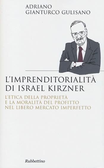 L' imprenditorialita di Israel Kirzner. L'etica della propietà e la moralità del profitto nel libero mercato imperfetto - Adriano Gianturco Gulisano - Libro Rubbettino 2012, Saggi | Libraccio.it