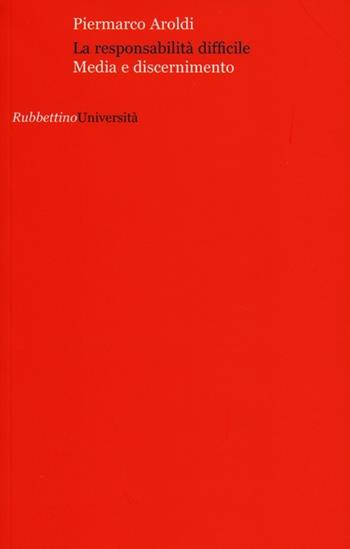 La responsabilita difficile. Media e discernimento - Piermarco Aroldi - Libro Rubbettino 2012, Università | Libraccio.it