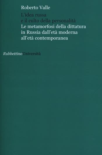 L' idea russa e il culto della personalità. Le metamorfosi della dittatura in Russia dall'età moderna all'età contemporanea - Roberto Valle - Libro Rubbettino 2012, Università | Libraccio.it