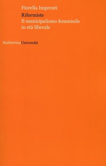 Riformiste. Il municipalismo femminile in età liberale - Fiorella Imprenti - Libro Rubbettino 2012, Università | Libraccio.it