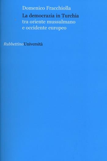 La democrazia in Turchia. Tra oriente musulmano e occidente europeo - Domenico Fracchiolla - Libro Rubbettino 2012, Università | Libraccio.it