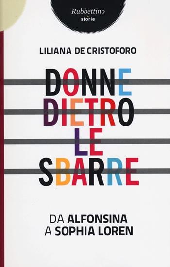 Donne dietro le sbarre. Da Alfonsina a Sophia Loren - Liliana De Cristoforo - Libro Rubbettino 2013, Storie | Libraccio.it
