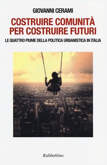 Costruire comunità per costruire futuri. Le quattro piume della politica urbanistica in Italia - Giovanni Cerami - Libro Rubbettino 2013, Varia | Libraccio.it