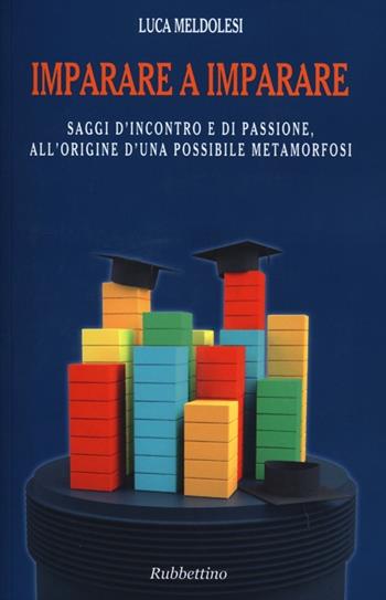 Imparare a imparare. Saggi d'incontro e di passione, all'origine d'una possibile metamorfosi - Luca Meldolesi - Libro Rubbettino 2013, Varia | Libraccio.it