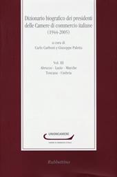 Dizionario biografico dei presidenti delle Camere di commercio italiane (1944-2005). Vol. 3: Abruzzo-Lazio-Marche-Toscana-Umbria