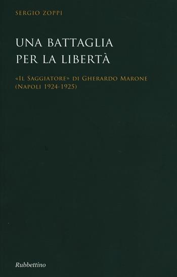 Una battaglia per la libertà. «Il Saggiatore» di Gherardo Marone (Mapoli 1924-1925) - Sergio Zoppi - Libro Rubbettino 2013 | Libraccio.it