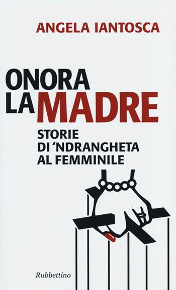 Onora la madre. Storie di 'ndrangheta al femminile - Angela Iantosca - Libro Rubbettino 2013, Problemi aperti | Libraccio.it