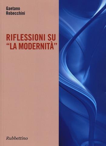 Riflessione su «La modernità» - Gaetano Rebecchini - Libro Rubbettino 2013, Varia | Libraccio.it