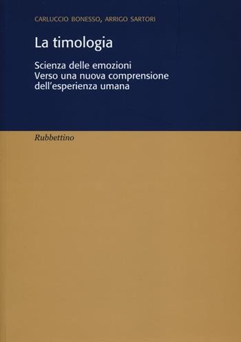 La timologia. Scienza delle emozioni. Verso una nuova comprensione dell'esperienza umana - Carluccio Bonesso, Arrigo Sartori - Libro Rubbettino 2013 | Libraccio.it