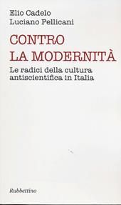 Contro la modernità. Le radici della cultura antiscientifica in Italia
