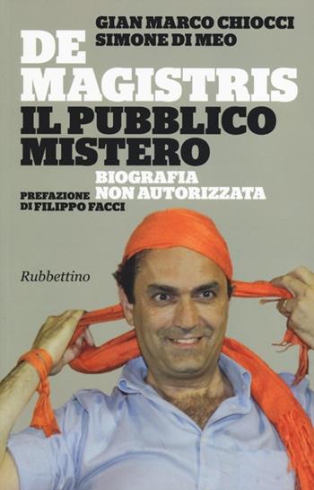 De Magistris. Il pubblico mistero. Biografia non autorizzata - Gian Marco Chiocci, Simone Di Meo - Libro Rubbettino 2013 | Libraccio.it
