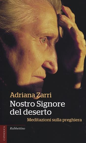 Nostro Signore del deserto. Meditazioni sulla preghiera - Adriana Zarri - Libro Rubbettino 2013, Catholica | Libraccio.it