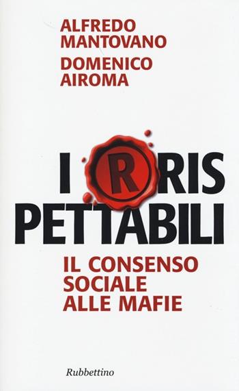 I(r)rispettabili. Il consenso sociale alle mafie - Alfredo Mantovano, Domenico Airoma - Libro Rubbettino 2013, Problemi aperti | Libraccio.it