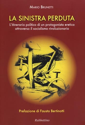 La Sinistra perduta. L'itinerario politico di un protagonismo eretico attraverso il socialismo rivoluzionario - Mario Brunetti - Libro Rubbettino 2013 | Libraccio.it
