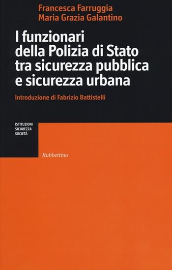 I funzionari della Polizia di Stato tra sicurezza pubblica e sicurezza urbana - Francesca Farruggia, Maria Grazia Galantino - Libro Rubbettino 2013, Istituzioni, sicurezza, società | Libraccio.it