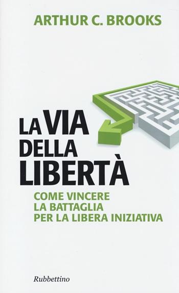 La via della libertà. Come vincere la battaglia per la libera iniziativa - Arthur C. Brooks - Libro Rubbettino 2014, Problemi aperti | Libraccio.it