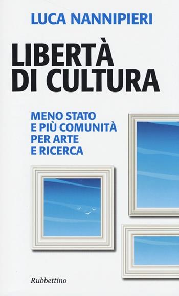 Libertà di cultura. Meno Stato e più comunità per arte e ricerca - Luca Nannipieri - Libro Rubbettino 2013, Problemi aperti | Libraccio.it