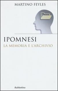 Ipomnesi. La memoria e l'archivio - Martino Feyles - Libro Rubbettino 2013, Saggi. Fenomen. e filos. dell'esperienza | Libraccio.it