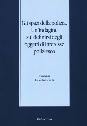 Gli spazi della polizia. Un'indagine sul definirsi degli oggetti di interesse poliziesco  - Libro Rubbettino 2013, Stato, esercito, controllo del territorio | Libraccio.it