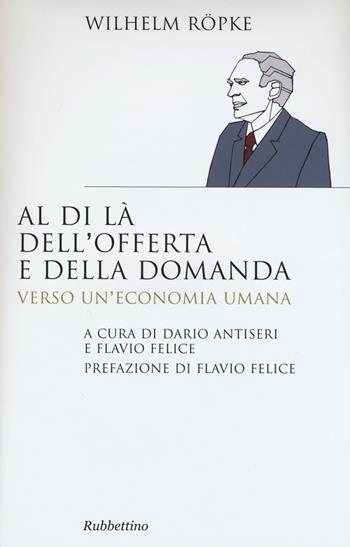 Al di là dell'offerta e della domanda. Verso un'economia umana - Wilhelm Röpke - Libro Rubbettino 2015, Saggi | Libraccio.it