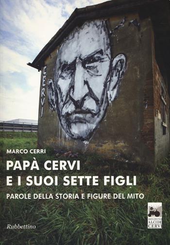 Papà Cervi e i suoi sette figli. Parole della storia e figure del mito - Marco Cerri - Libro Rubbettino 2013 | Libraccio.it