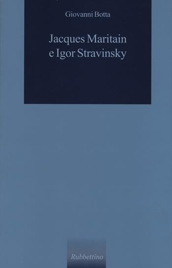 Jacques Maritain e Igor Stravinsky - Giovanni Botta - Libro Rubbettino 2014, Le querce verdi | Libraccio.it
