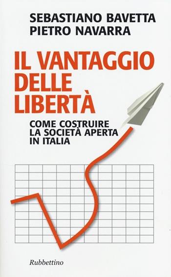 Il vantaggio delle libertà. Come costruire la società aperta in Italia - Sebastiano Bavetta, Pietro Navarra - Libro Rubbettino 2013, Problemi aperti | Libraccio.it
