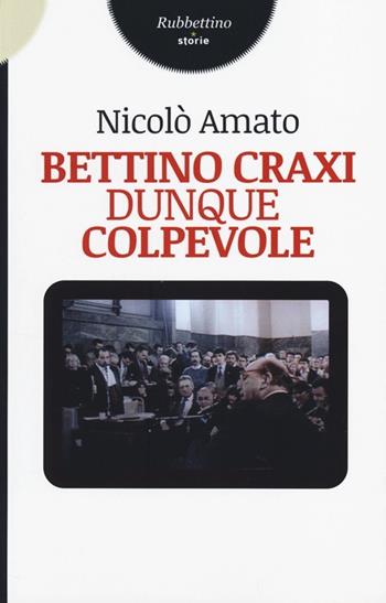 Bettino Craxi, dunque colpevole - Nicolò Amato - Libro Rubbettino 2013, Storie | Libraccio.it