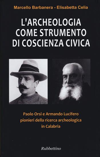 L'archeologia come strumento di coscienza civica. Paolo Orsi e Armando Lucifero pionieri della ricerca archeologica in Calabria - Marcello Barbanera, Elisabetta Celia - Libro Rubbettino 2015 | Libraccio.it