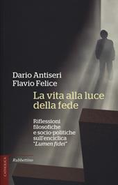 La vita alla luce della fede. Riflessioni filosofiche e socio-politiche sull'enciclica «Lumen fidei»